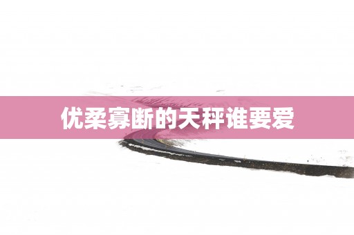 优柔寡断的天秤谁要爱
