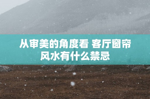 从审美的角度看 客厅窗帘风水有什么禁忌