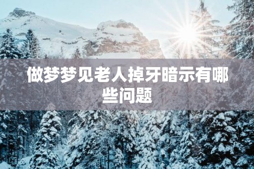 做梦梦见老人掉牙暗示有哪些问题