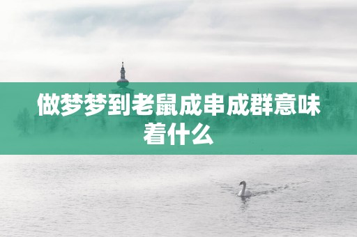 做梦梦到老鼠成串成群意味着什么 做梦梦到老鼠成串成群意味着什么