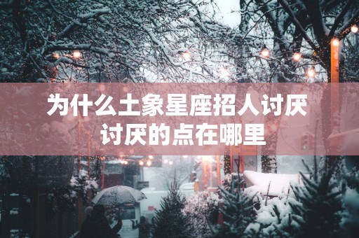为什么土象星座招人讨厌  讨厌的点在哪里