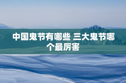 中国鬼节有哪些 三大鬼节哪个最厉害
