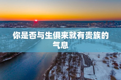 你是否与生俱来就有贵族的气息