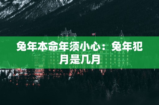蛇年本命年须小心：蛇年犯月是几月