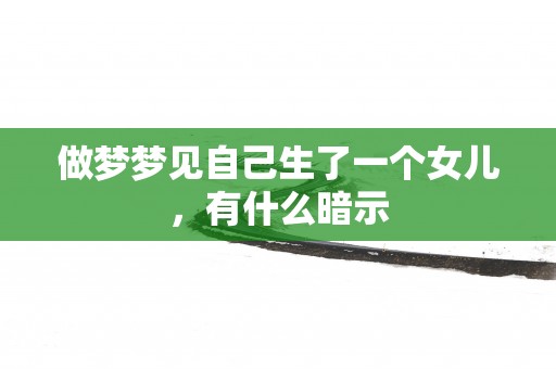 做梦梦见自己生了一个女儿，有什么暗示