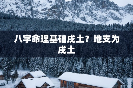 八字命理基础戌土？地支为戌土