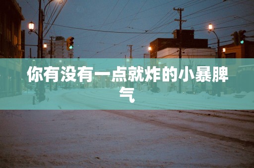 你有没有一点就炸的小暴脾气