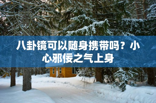 八卦镜可以随身携带吗？小心邪佞之气上身