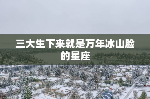三大生下来就是万年冰山脸的星座