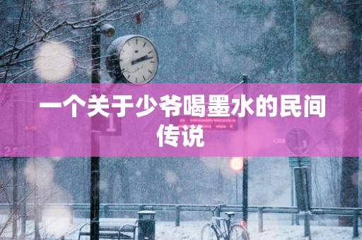 一个关于少爷喝墨水的民间传说