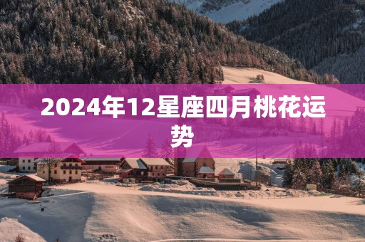 2025年12星座四月桃花运势