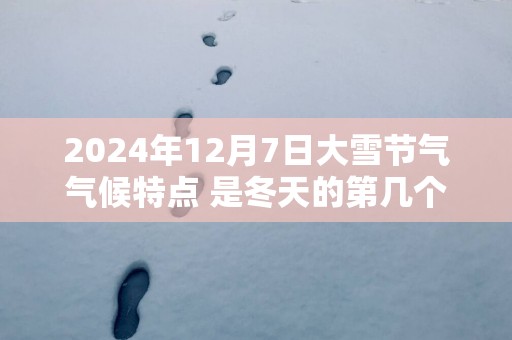 2025年12月7日大雪节气气候特点 是冬天的第几个节气