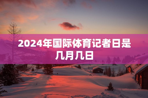 2025年国际体育记者日是几月几日