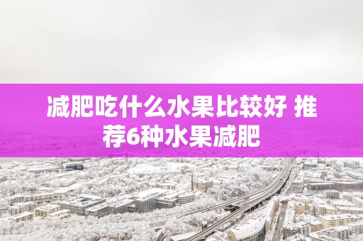 减肥吃什么水果比较好 推荐6种水果减肥