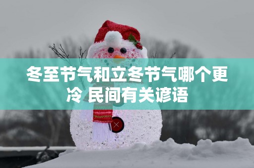 冬至节气和立冬节气哪个更冷 民间有关谚语