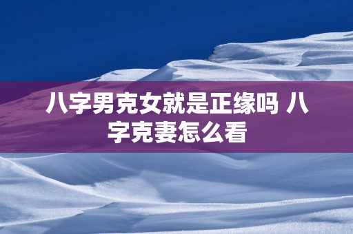 八字男克女就是正缘吗 八字克妻怎么看