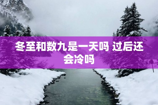 冬至和数九是一天吗 过后还会冷吗