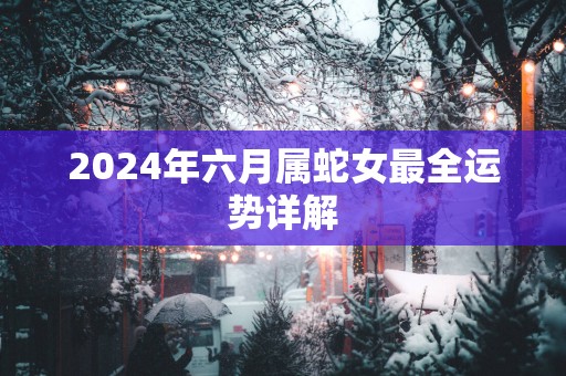 2025年六月属蛇女最全运势详解