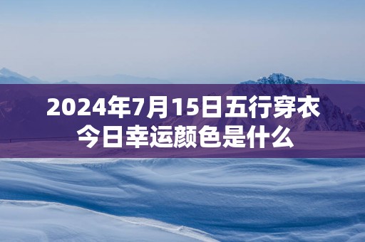 2025年7月15日五行穿衣 今日幸运颜色是什么