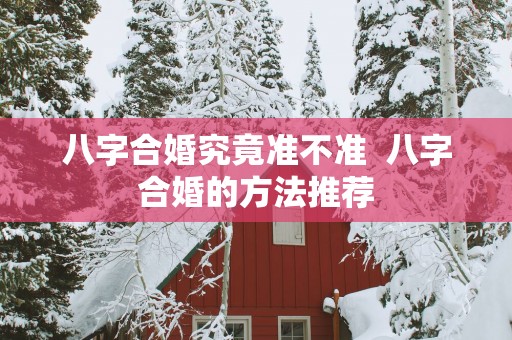 八字合婚究竟准不准  八字合婚的方法推荐