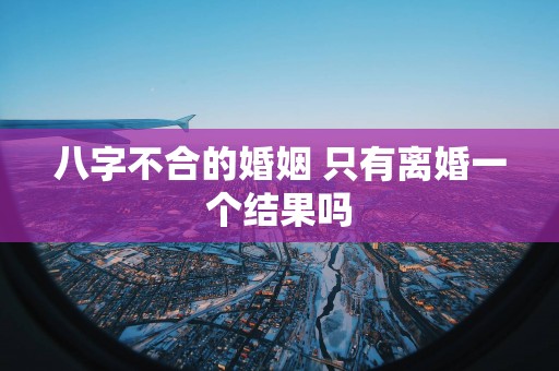 八字不合的婚姻 只有离婚一个结果吗