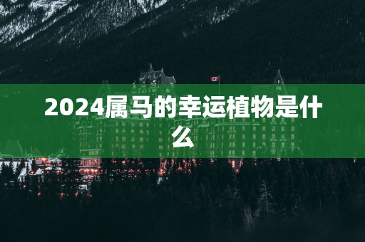 2025属马的幸运植物是什么