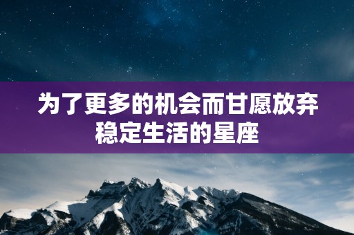 为了更多的机会而甘愿放弃稳定生活的星座