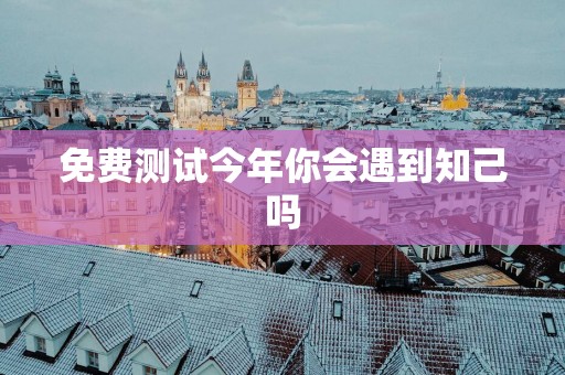 免费测试今年你会遇到知己吗