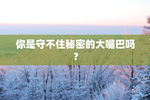 你是守不住秘密的大嘴巴吗？