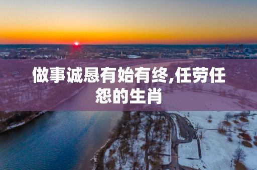 做事诚恳有始有终,任劳任怨的生肖