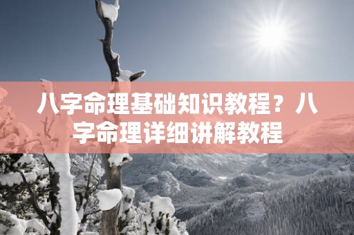 八字命理基础知识教程？八字命理详细讲解教程