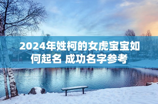 2025年姓柯的女虎宝宝如何起名 成功名字参考