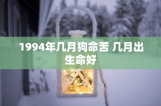 1994年几月狗命苦 几月出生命好