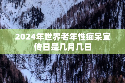 2024年世界老年性痴呆宣传日是几月几日