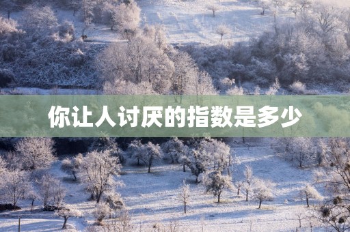 你让人讨厌的指数是多少