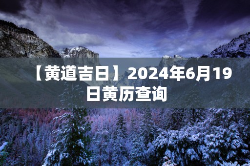 【黄道吉日】2025年6月19日黄历查询