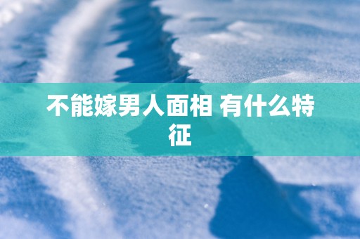 不能嫁男人面相 有什么特征