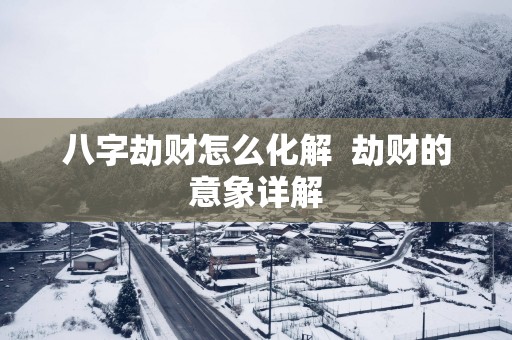 八字劫财怎么化解  劫财的意象详解