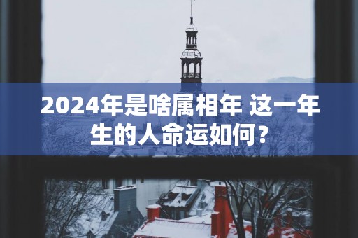 2025年是啥属相年 这一年生的人命运如何？