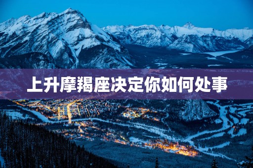 上升摩羯座决定你如何处事