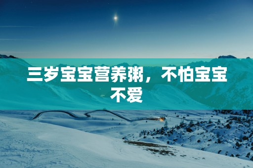 三岁宝宝营养粥，不怕宝宝不爱