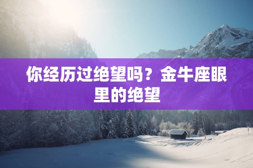你经历过绝望吗？金牛座眼里的绝望