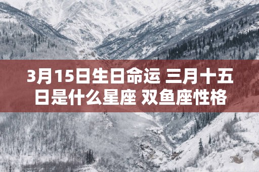 3月15日生日命运 三月十五日是什么星座 双鱼座性格