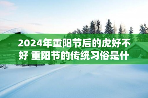 2025年重阳节后的虎好不好 重阳节的传统习俗是什么