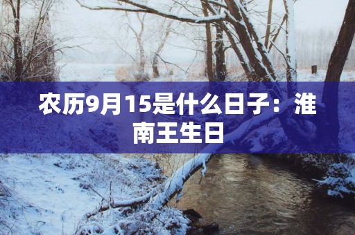 农历9月15是什么日子：淮南王生日