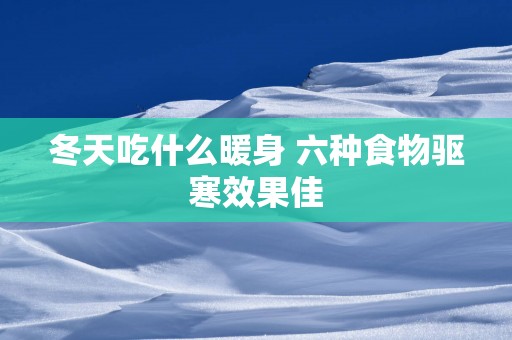 冬天吃什么暖身 六种食物驱寒效果佳
