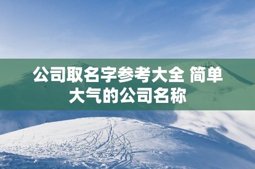 公司取名字参考大全 简单大气的公司名称
