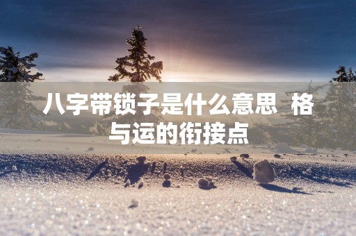 八字带锁子是什么意思  格与运的衔接点