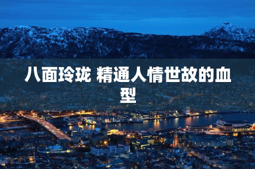 八面玲珑 精通人情世故的血型