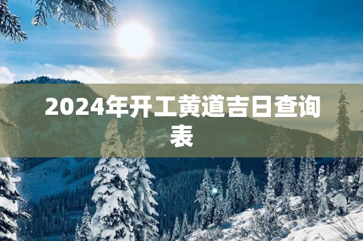 2025年开工黄道吉日查询表